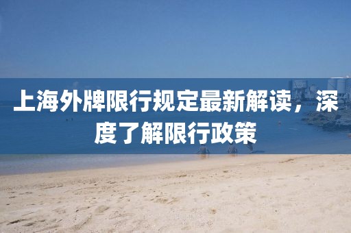 上海外牌限行規(guī)定最新解讀，深度了解限行政策