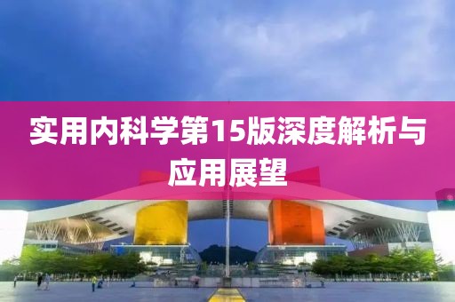實(shí)用內(nèi)科學(xué)第15版深度解析與應(yīng)用展望