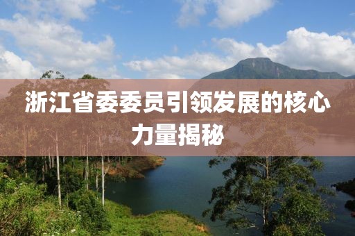 浙江省委委員引領發(fā)展的核心力量揭秘
