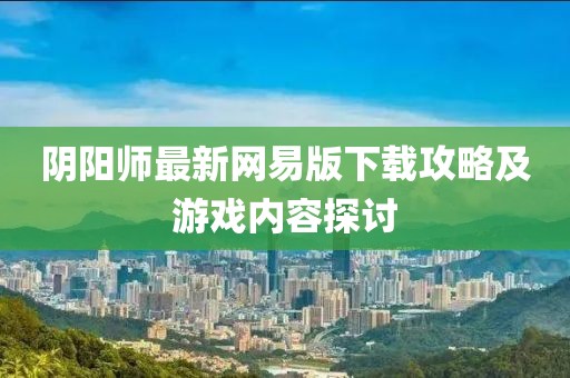 陰陽師最新網(wǎng)易版下載攻略及游戲內(nèi)容探討