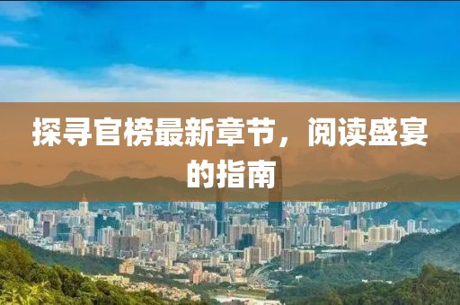 探尋官榜最新章節(jié)，閱讀盛宴的指南