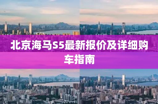 北京海馬S5最新報(bào)價(jià)及詳細(xì)購(gòu)車指南