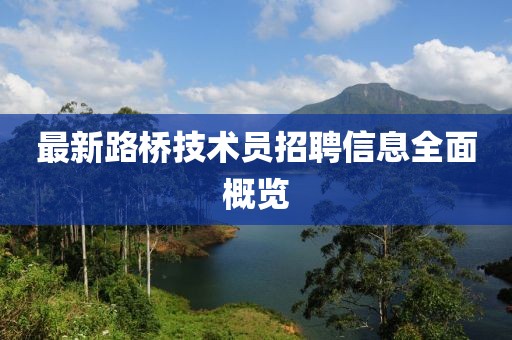 最新路橋技術(shù)員招聘信息全面概覽