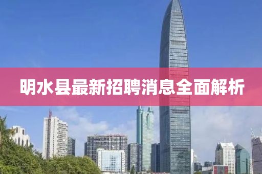 明水縣最新招聘消息全面解析