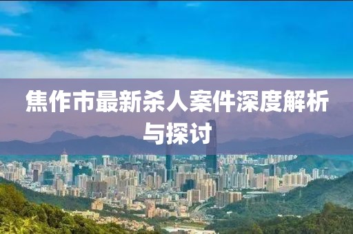 焦作市最新殺人案件深度解析與探討