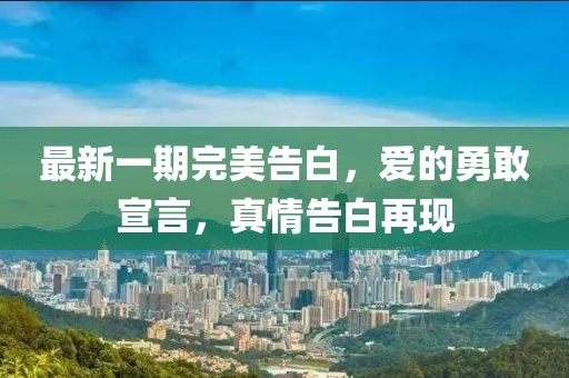 最新一期完美告白，愛的勇敢宣言，真情告白再現(xiàn)