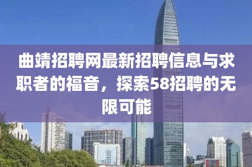 曲靖招聘網(wǎng)最新招聘信息與求職者的福音，探索58招聘的無限可能