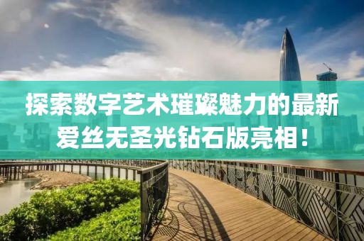 探索數字藝術璀璨魅力的最新愛絲無圣光鉆石版亮相！