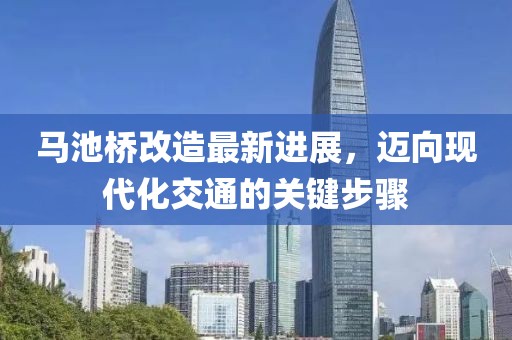 馬池橋改造最新進(jìn)展，邁向現(xiàn)代化交通的關(guān)鍵步驟