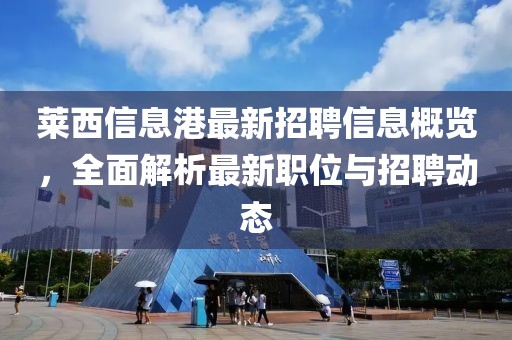 萊西信息港最新招聘信息概覽，全面解析最新職位與招聘動態(tài)