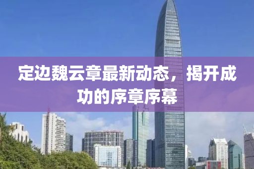定邊魏云章最新動(dòng)態(tài)，揭開成功的序章序幕