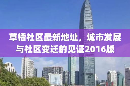 草檑社區(qū)最新地址，城市發(fā)展與社區(qū)變遷的見證2016版