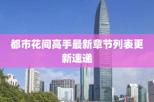 都市花間高手最新章節(jié)列表更新速遞