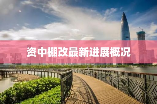 資中棚改最新進(jìn)展概況