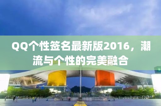 QQ個性簽名最新版2016，潮流與個性的完美融合