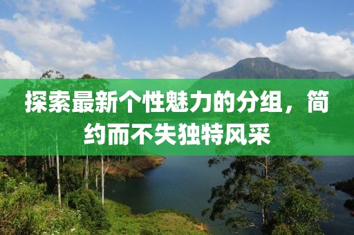 探索最新個(gè)性魅力的分組，簡約而不失獨(dú)特風(fēng)采