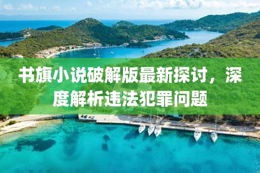 書旗小說破解版最新探討，深度解析違法犯罪問題