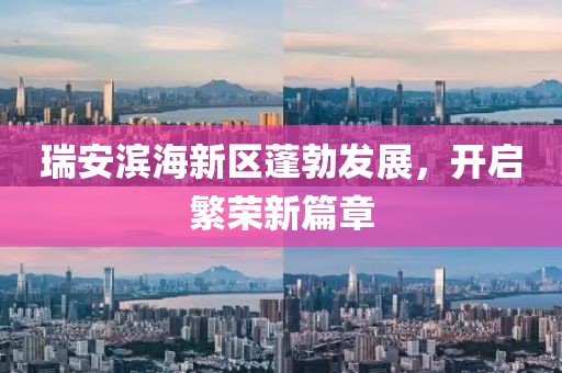 瑞安濱海新區(qū)蓬勃發(fā)展，開啟繁榮新篇章