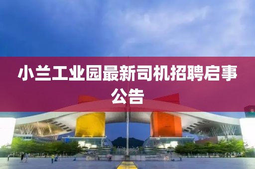小蘭工業(yè)園最新司機(jī)招聘啟事公告
