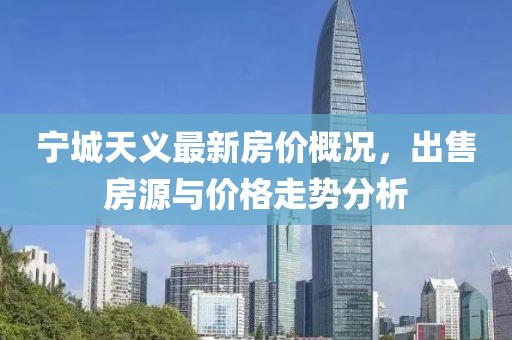 寧城天義最新房價(jià)概況，出售房源與價(jià)格走勢(shì)分析