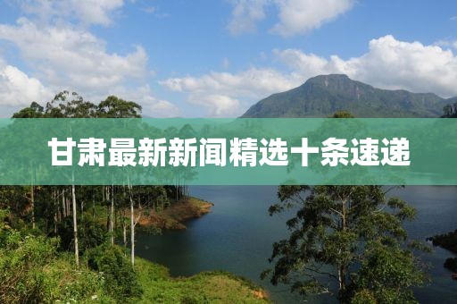 甘肅最新新聞精選十條速遞