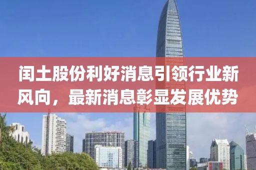 閏土股份利好消息引領(lǐng)行業(yè)新風(fēng)向，最新消息彰顯發(fā)展優(yōu)勢