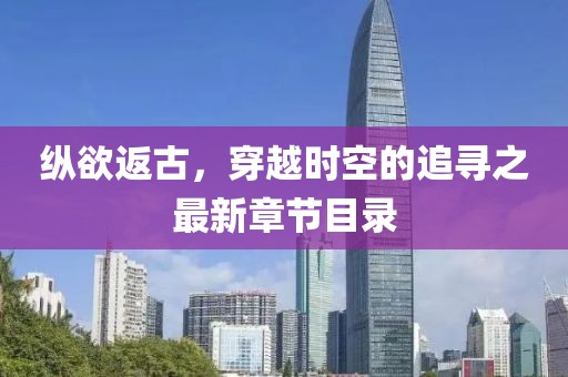 縱欲返古，穿越時空的追尋之最新章節(jié)目錄