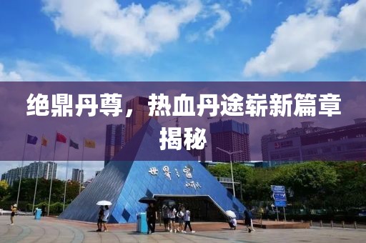 絕鼎丹尊，熱血丹途嶄新篇章揭秘