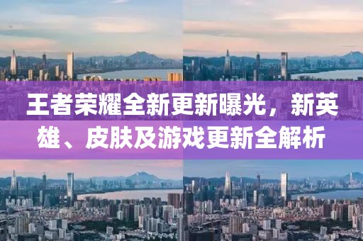 王者榮耀全新更新曝光，新英雄、皮膚及游戲更新全解析