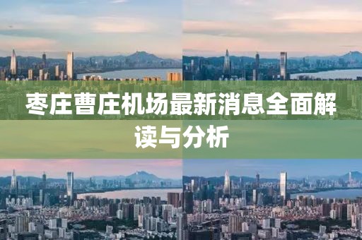 棗莊曹莊機場最新消息全面解讀與分析
