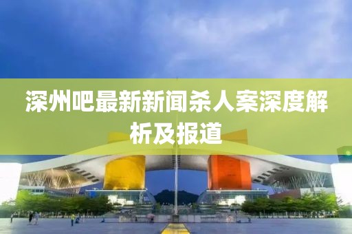 深州吧最新新聞殺人案深度解析及報(bào)道