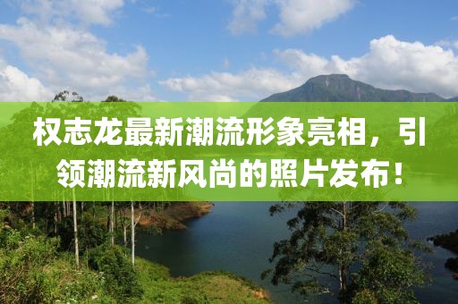 權(quán)志龍最新潮流形象亮相，引領(lǐng)潮流新風(fēng)尚的照片發(fā)布！