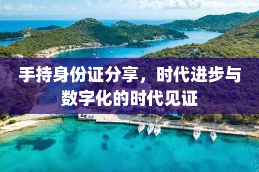 手持身份證分享，時代進(jìn)步與數(shù)字化的時代見證
