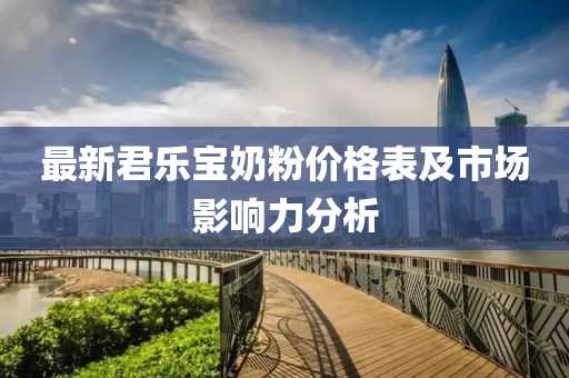 最新君樂寶奶粉價(jià)格表及市場影響力分析