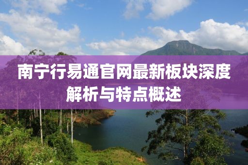 南寧行易通官網(wǎng)最新板塊深度解析與特點概述