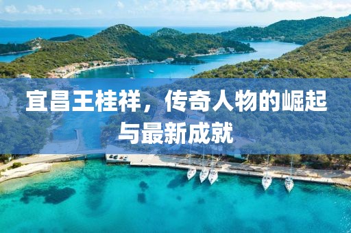 宜昌王桂祥，傳奇人物的崛起與最新成就