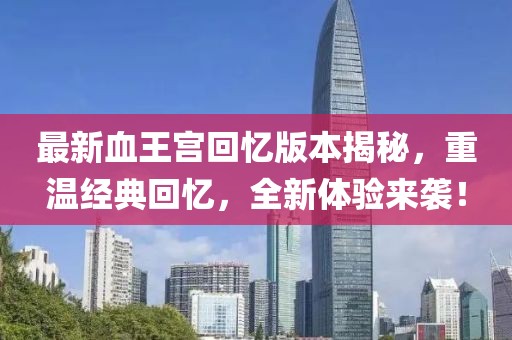 最新血王宮回憶版本揭秘，重溫經(jīng)典回憶，全新體驗來襲！