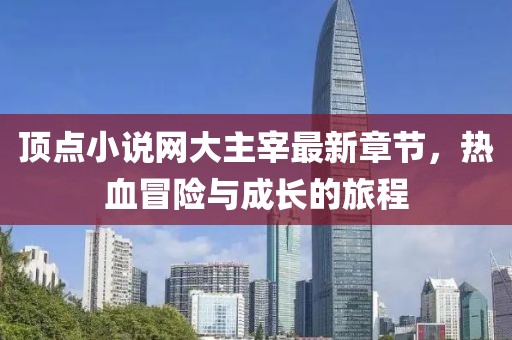 頂點小說網大主宰最新章節(jié)，熱血冒險與成長的旅程