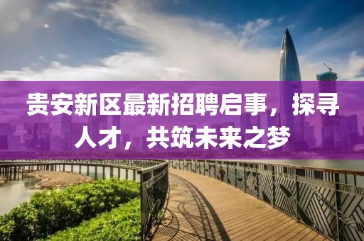 貴安新區(qū)最新招聘啟事，探尋人才，共筑未來(lái)之夢(mèng)