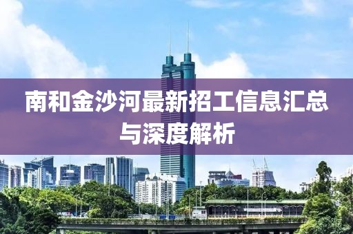 南和金沙河最新招工信息匯總與深度解析