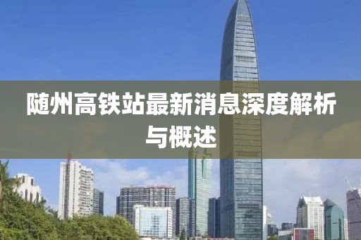 隨州高鐵站最新消息深度解析與概述
