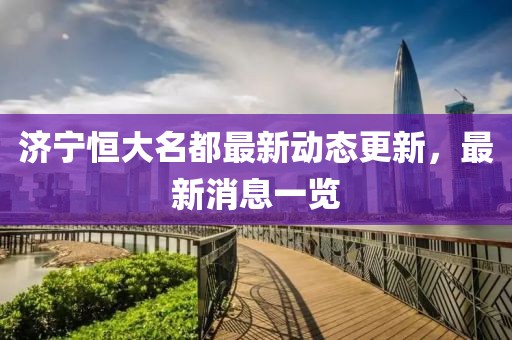 濟(jì)寧恒大名都最新動(dòng)態(tài)更新，最新消息一覽