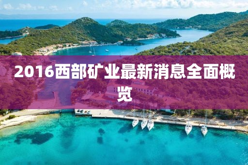 2016西部礦業(yè)最新消息全面概覽