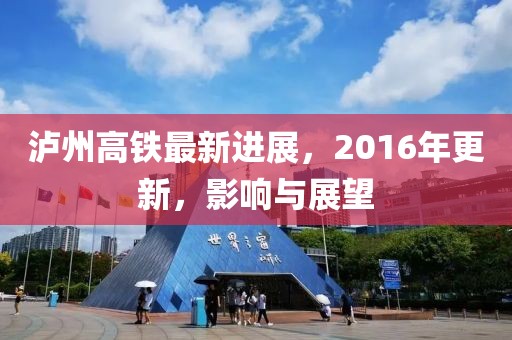 瀘州高鐵最新進(jìn)展，2016年更新，影響與展望