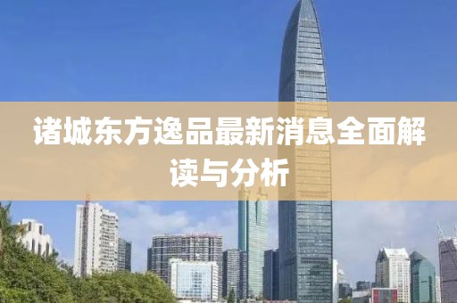 諸城東方逸品最新消息全面解讀與分析