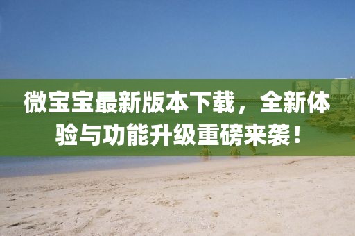 微寶寶最新版本下載，全新體驗(yàn)與功能升級重磅來襲！