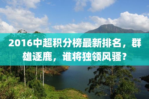 2016中超積分榜最新排名，群雄逐鹿，誰將獨領(lǐng)風(fēng)騷？